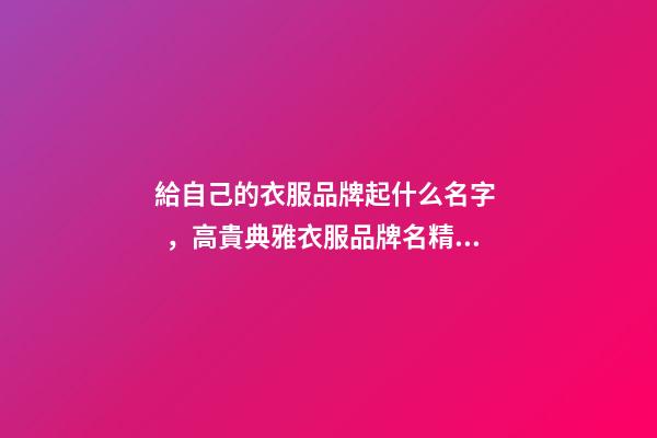 給自己的衣服品牌起什么名字，高貴典雅衣服品牌名精選